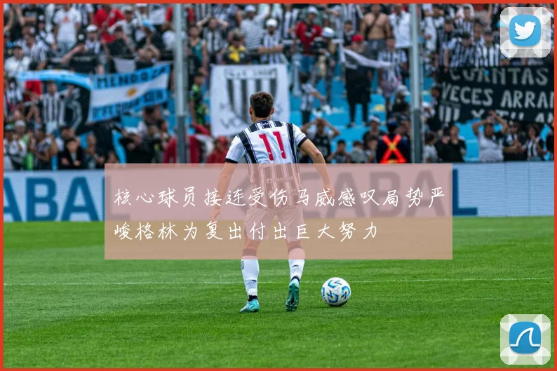 核心球员接连受伤马威感叹局势严峻格林为复出付出巨大努力