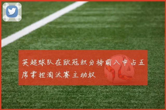 英超球队在欧冠积分榜前八中占五席掌控淘汰赛主动权