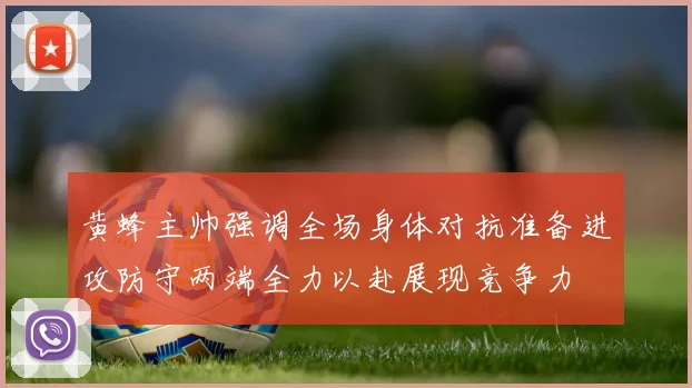 黄蜂主帅强调全场身体对抗准备进攻防守两端全力以赴展现竞争力