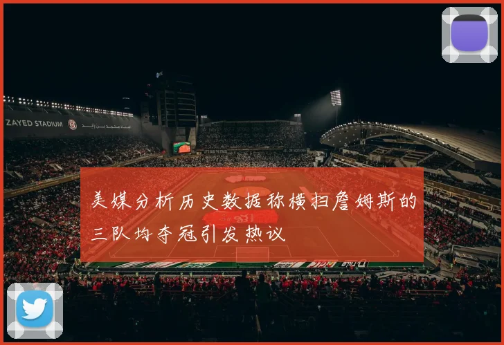 美媒分析历史数据称横扫詹姆斯的三队均夺冠引发热议