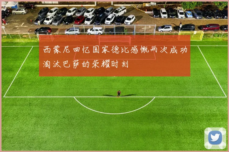 西蒙尼回忆国家德比感慨两次成功淘汰巴萨的荣耀时刻