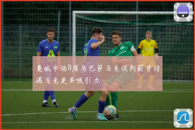 曼城中场B席与巴萨马竞谈判薪资待遇马竞更具吸引力