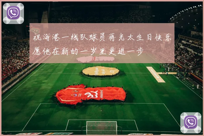 祝海港一线队球员蒋光太生日快乐愿他在新的一岁里更进一步