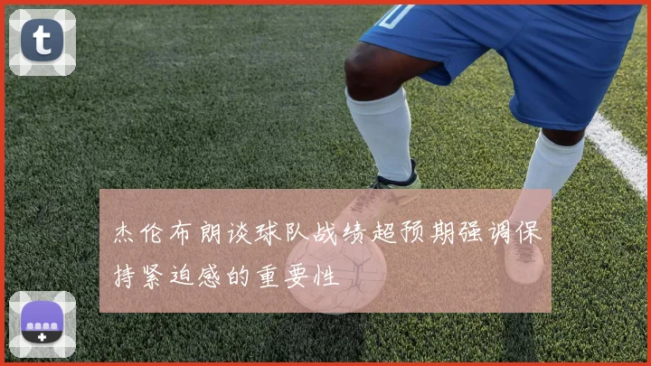 杰伦布朗谈球队战绩超预期强调保持紧迫感的重要性
